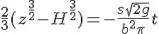 5$\frac{2}{3}(z^{\frac{3}{2}}-H^{\frac{3}{2}}) = - \frac{s\sqrt{2g}}{b^2\pi}t 